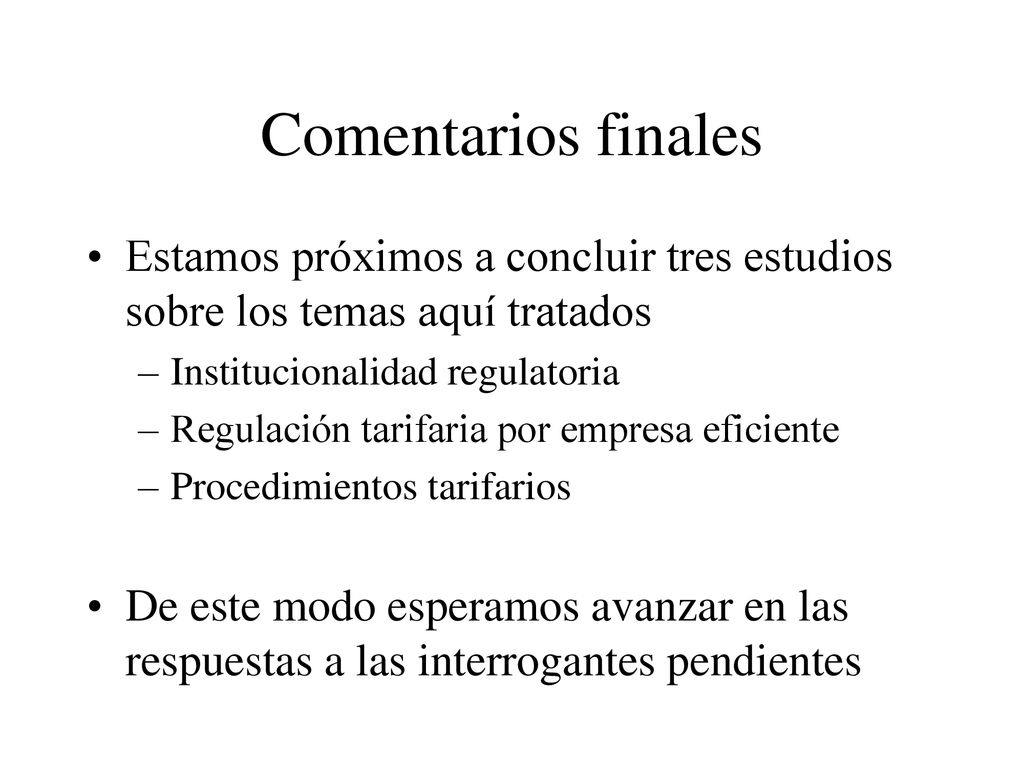 Comentarios finales Estamos próximos a concluir tres estudios sobre los temas aquí tratados. Institucionalidad regulatoria.