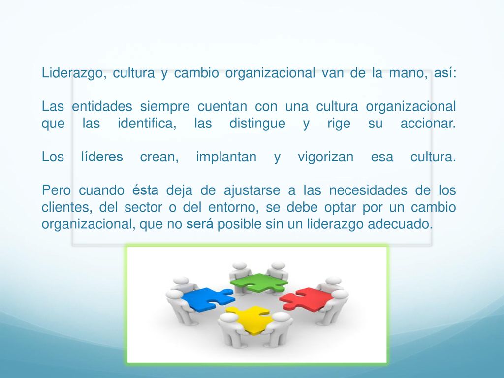 Liderazgo, cultura y cambio organizacional van de la mano, así: Las entidades siempre cuentan con una cultura organizacional que las identifica, las distingue y rige su accionar.