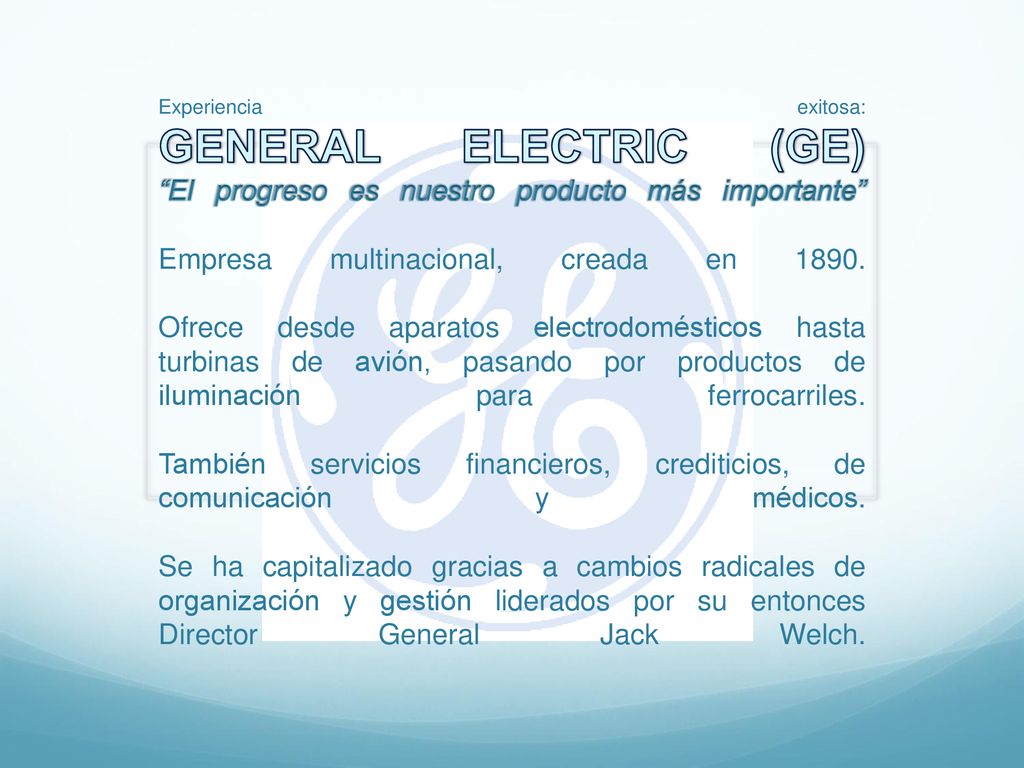 Experiencia exitosa: GENERAL ELECTRIC (GE) El progreso es nuestro producto más importante Empresa multinacional, creada en 1890.