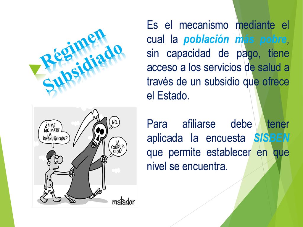 Es el mecanismo mediante el cual la población más pobre, sin capacidad de pago, tiene acceso a los servicios de salud a través de un subsidio que ofrece el Estado.