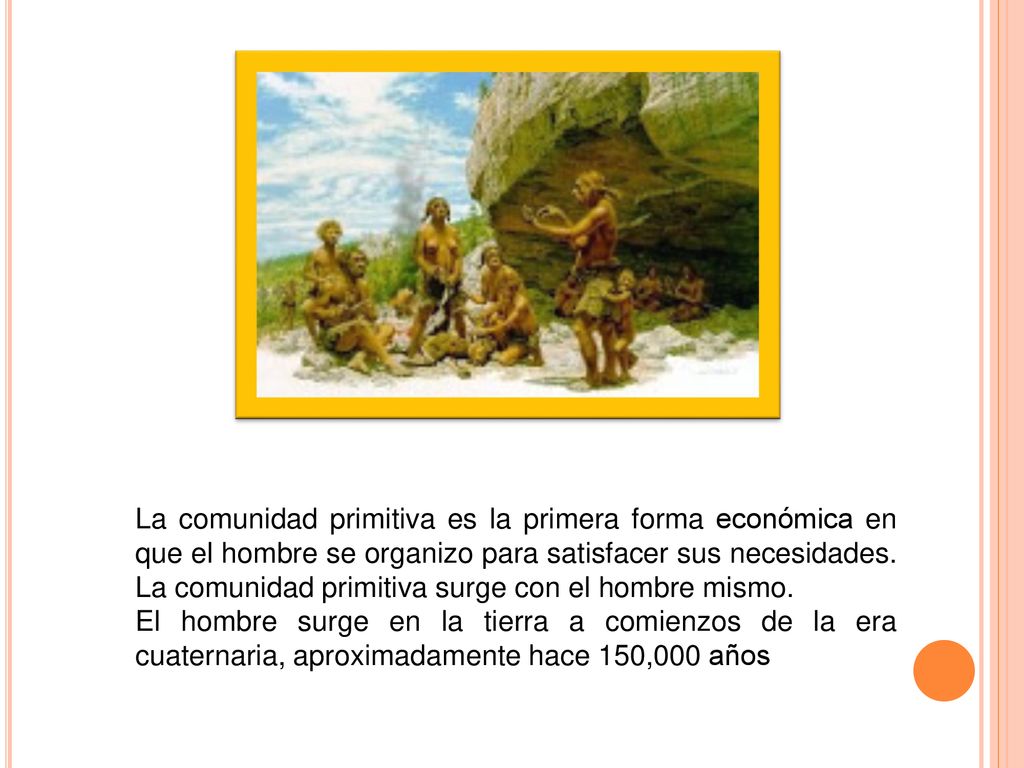 La comunidad primitiva es la primera forma económica en que el hombre se organizo para satisfacer sus necesidades. La comunidad primitiva surge con el hombre mismo.