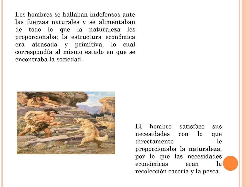 Los hombres se hallaban indefensos ante las fuerzas naturales y se alimentaban de todo lo que la naturaleza les proporcionaba; la estructura económica era atrasada y primitiva, lo cual correspondía al mismo estado en que se encontraba la sociedad.