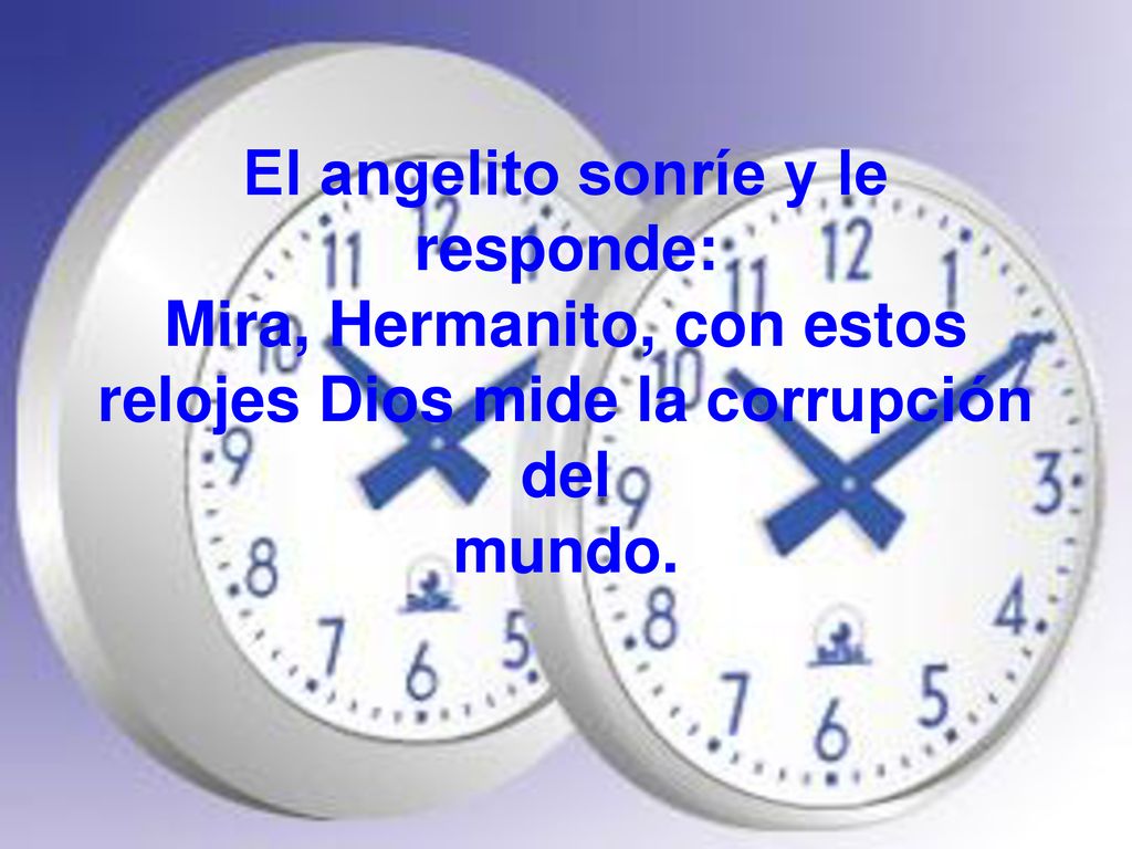 El angelito sonríe y le responde: Mira, Hermanito, con estos relojes Dios mide la corrupción del mundo.