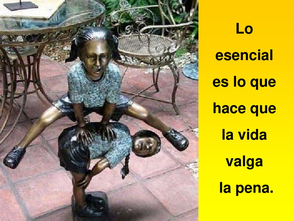 Lo esencial es lo que hace que la vida valga la pena.