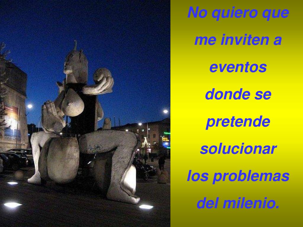 No quiero que me inviten a eventos donde se pretende solucionar los problemas del milenio.