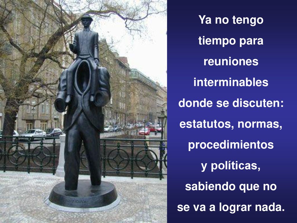 Ya no tengo tiempo para. reuniones. interminables. donde se discuten: estatutos, normas, procedimientos.
