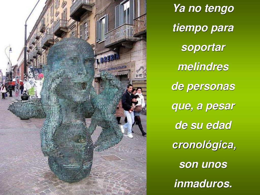 Ya no tengo tiempo para. soportar. melindres. de personas. que, a pesar. de su edad. cronológica,