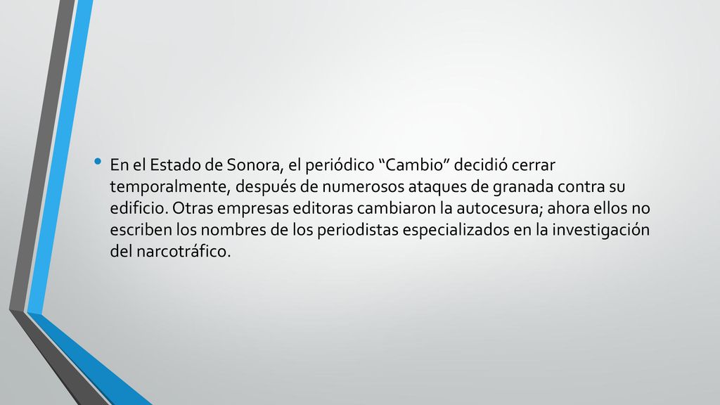 En el Estado de Sonora, el periódico Cambio decidió cerrar temporalmente, después de numerosos ataques de granada contra su edificio.