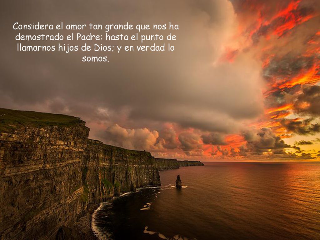 Considera el amor tan grande que nos ha demostrado el Padre: hasta el punto de llamarnos hijos de Dios; y en verdad lo somos.