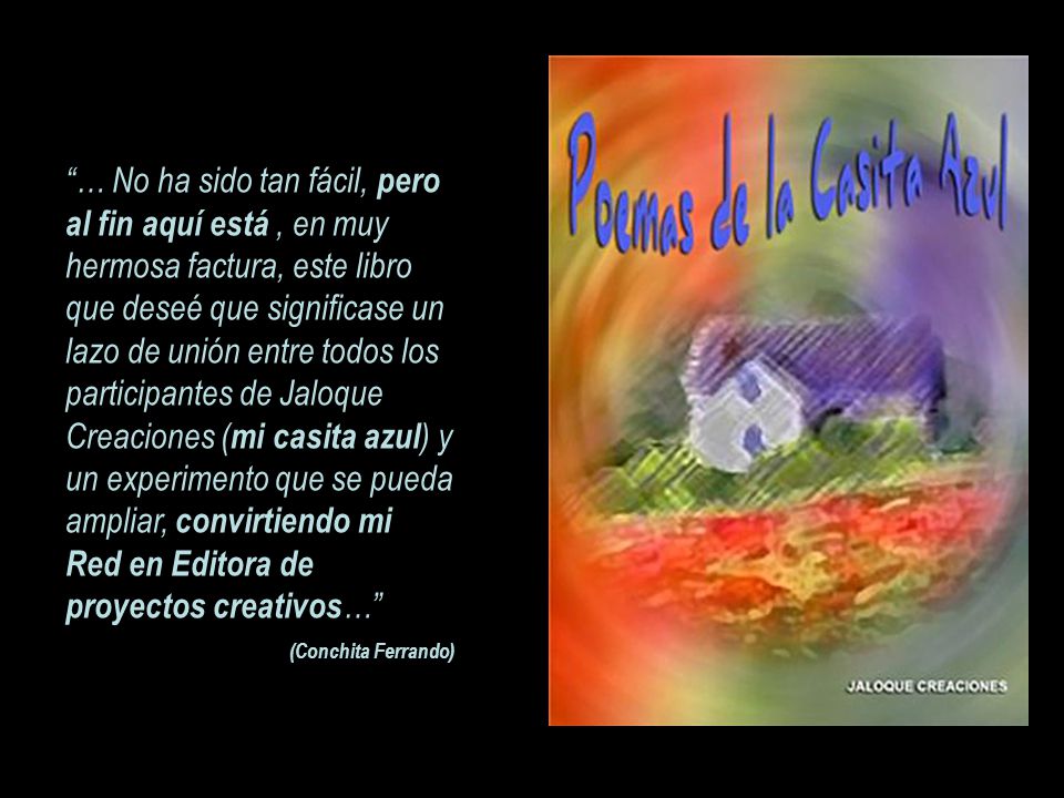 … No ha sido tan fácil, pero al fin aquí está , en muy hermosa factura, este libro que deseé que significase un lazo de unión entre todos los participantes de Jaloque Creaciones (mi casita azul) y un experimento que se pueda ampliar, convirtiendo mi Red en Editora de proyectos creativos…