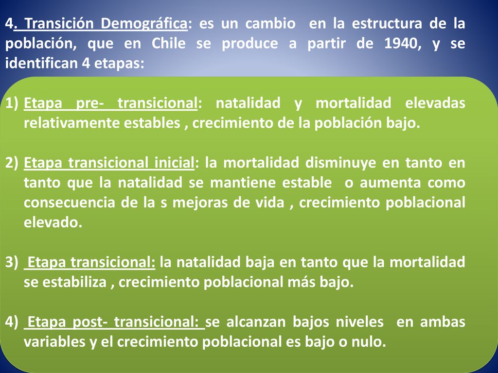 4. Transición Demográfica: es un cambio en la estructura de la población, que en Chile se produce a partir de 1940, y se identifican 4 etapas: