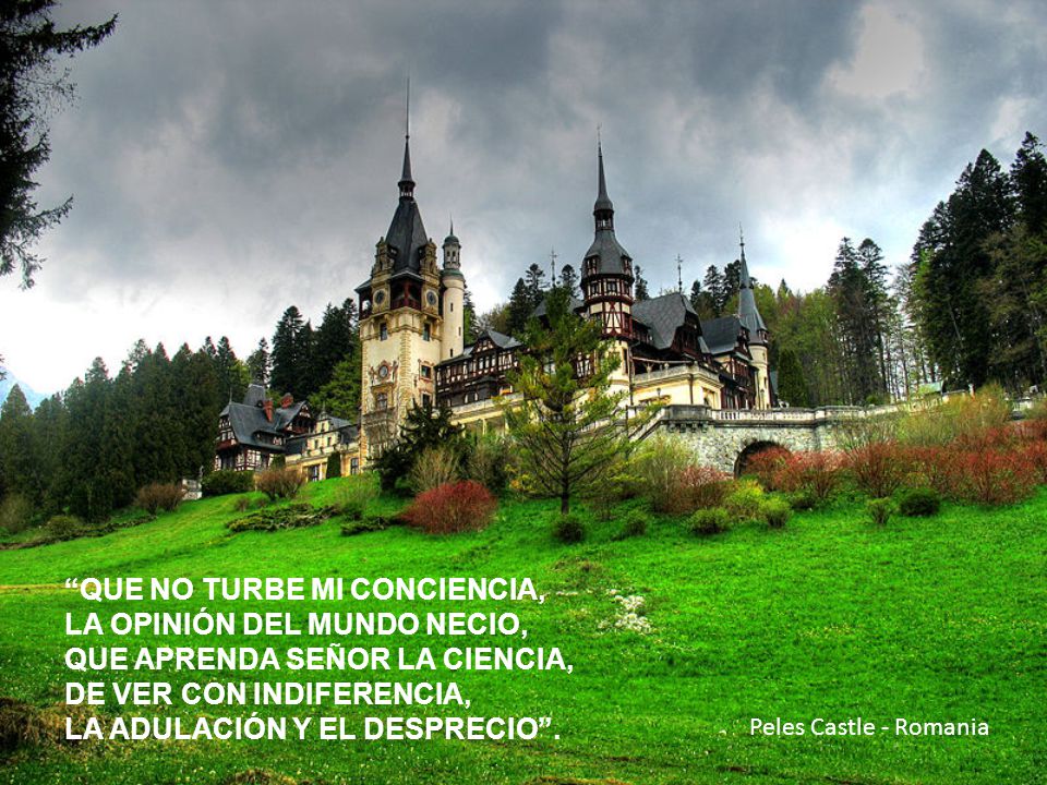 QUE NO TURBE MI CONCIENCIA, LA OPINIÓN DEL MUNDO NECIO, QUE APRENDA SEÑOR LA CIENCIA, DE VER CON INDIFERENCIA, LA ADULACIÓN Y EL DESPRECIO .