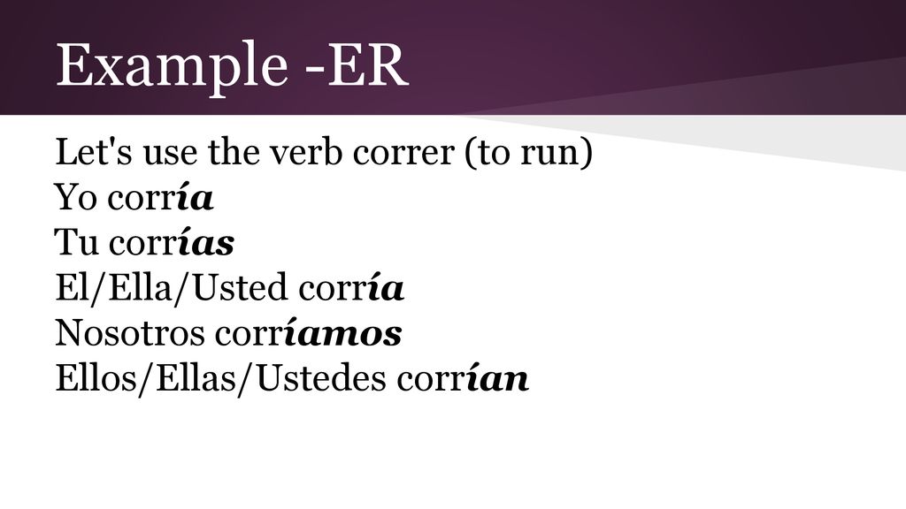 Example -ER Let s use the verb correr (to run) Yo corría Tu corrías