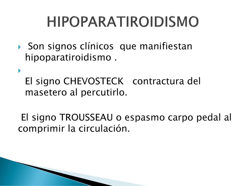 HIPOPARATIROIDISMO Son signos clínicos que manifiestan hipoparatiroidismo . El signo CHEVOSTECK contractura del masetero al percutirlo.