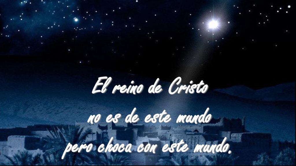 El reino de Cristo no es de este mundo pero choca con este mundo.