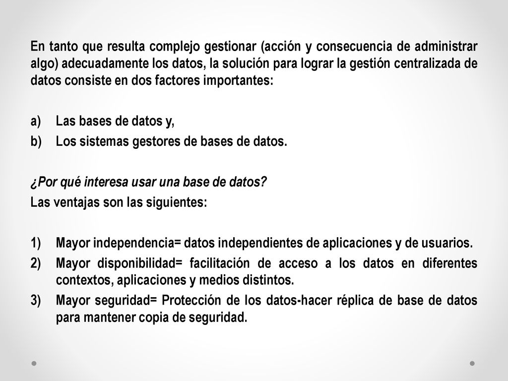 En tanto que resulta complejo gestionar (acción y consecuencia de administrar algo) adecuadamente los datos, la solución para lograr la gestión centralizada de datos consiste en dos factores importantes: