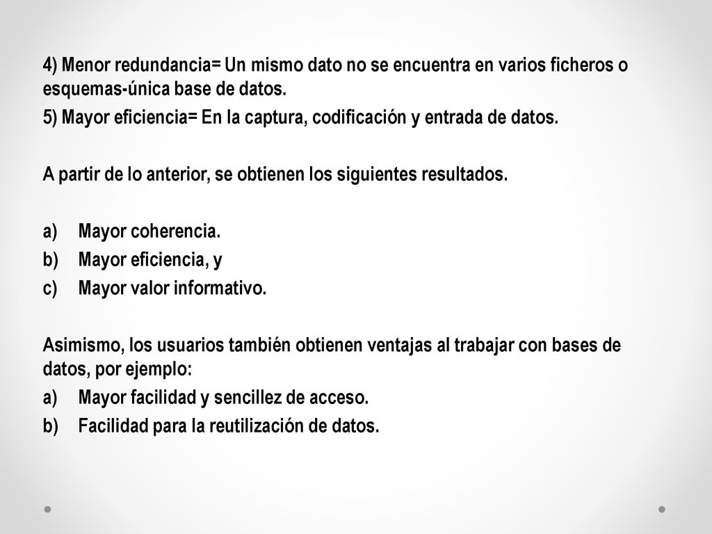 4) Menor redundancia= Un mismo dato no se encuentra en varios ficheros o esquemas-única base de datos.