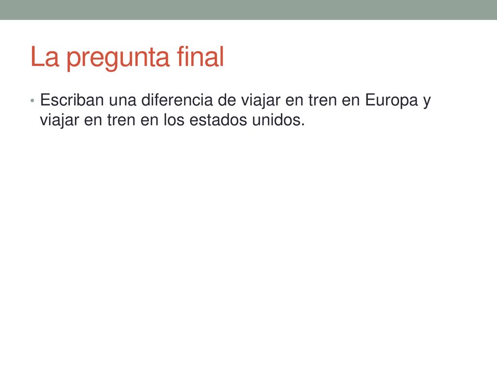 La pregunta final Escriban una diferencia de viajar en tren en Europa y viajar en tren en los estados unidos.