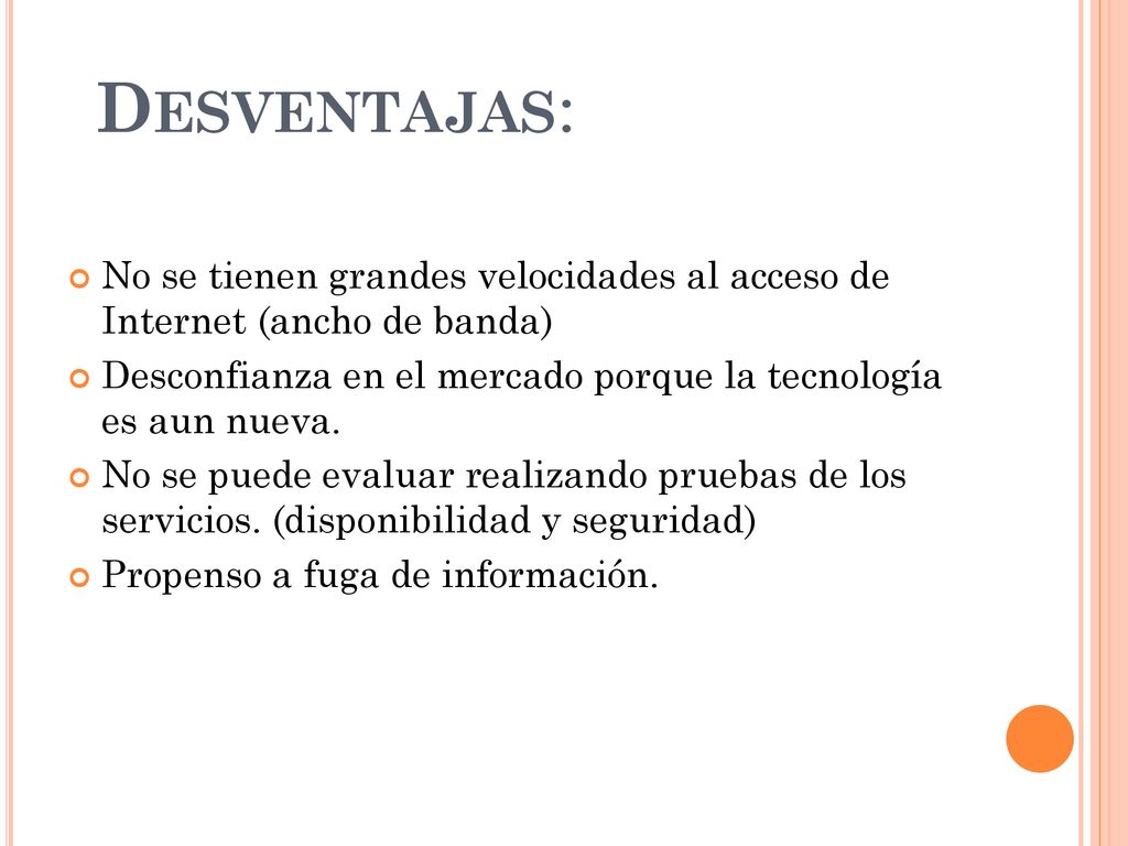 Desventajas: No se tienen grandes velocidades al acceso de Internet (ancho de banda) Desconfianza en el mercado porque la tecnología es aun nueva.