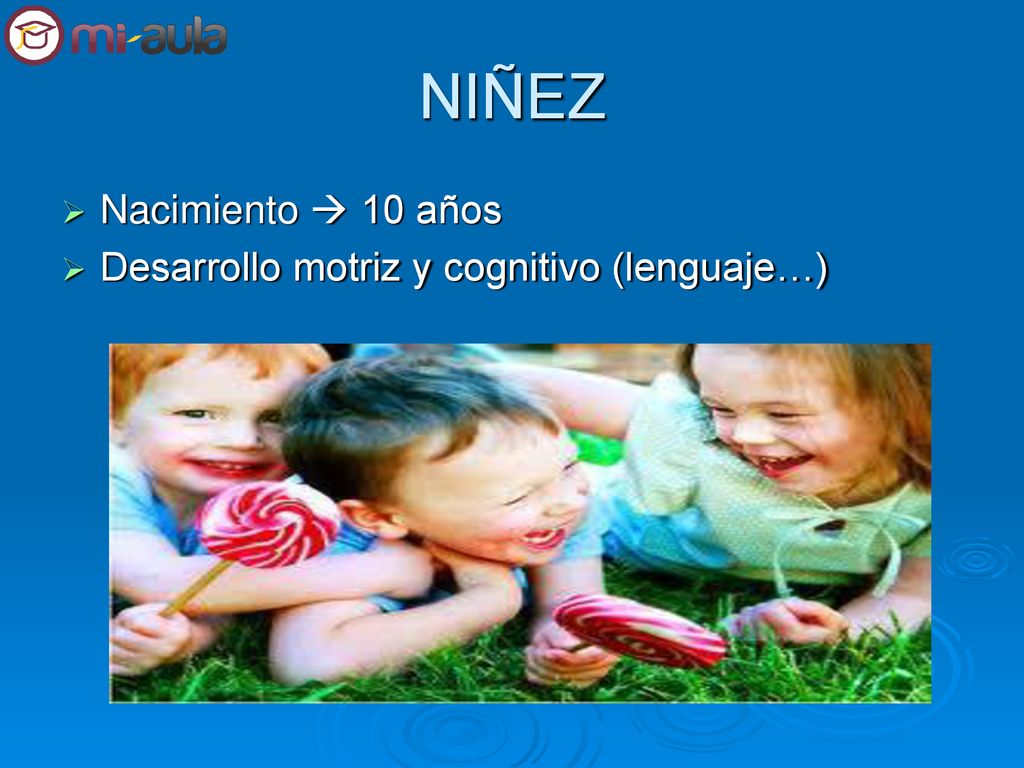 NIÑEZ Nacimiento  10 años Desarrollo motriz y cognitivo (lenguaje…)