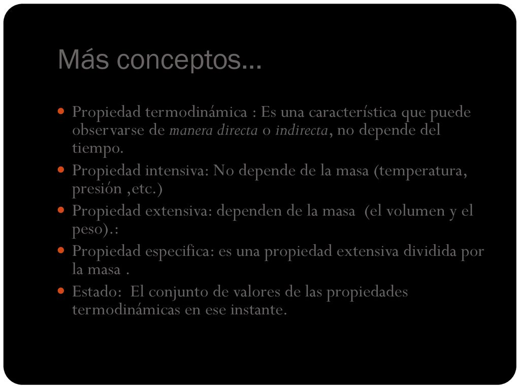 Más conceptos… Propiedad termodinámica : Es una característica que puede observarse de manera directa o indirecta, no depende del tiempo.