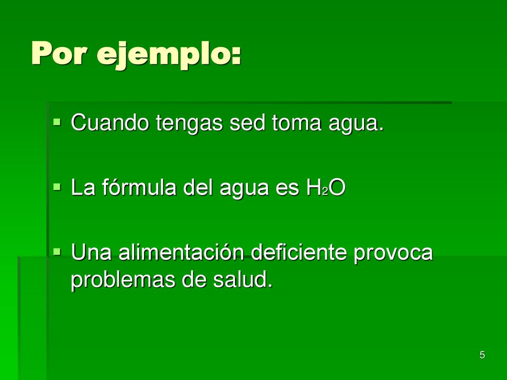 Por ejemplo: Cuando tengas sed toma agua. La fórmula del agua es H2O