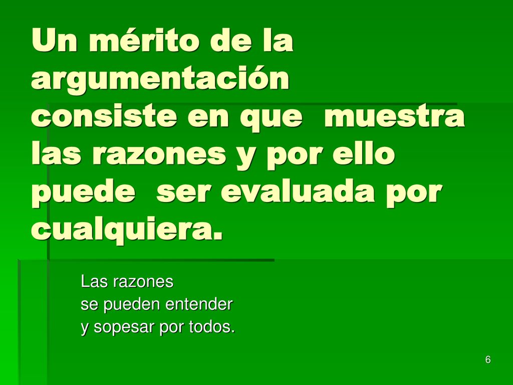 Un mérito de la argumentación consiste en que muestra las razones y por ello puede ser evaluada por cualquiera.