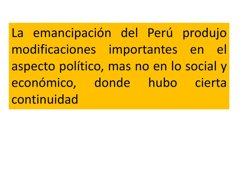 La emancipación del Perú produjo modificaciones importantes en el aspecto político, mas no en lo social y económico, donde hubo cierta continuidad