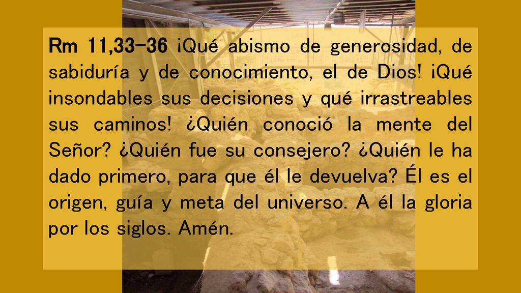 Rm 11,33-36 ¡Qué abismo de generosidad, de sabiduría y de conocimiento, el de Dios.