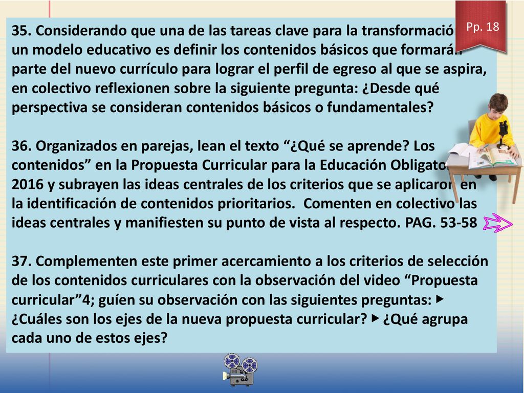 35. Considerando que una de las tareas clave para la transformación de un modelo educativo es definir los contenidos básicos que formarán parte del nuevo currículo para lograr el perfil de egreso al que se aspira, en colectivo reflexionen sobre la siguiente pregunta: ¿Desde qué perspectiva se consideran contenidos básicos o fundamentales