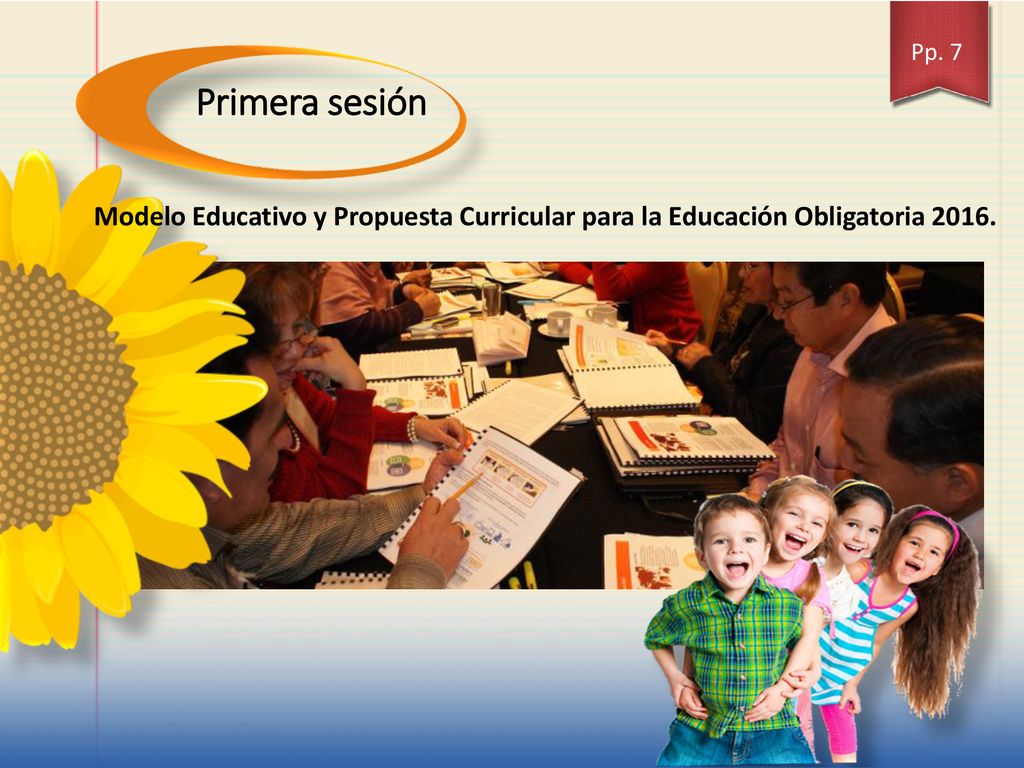 Pp. 7 Primera sesión Modelo Educativo y Propuesta Curricular para la Educación Obligatoria 2016.
