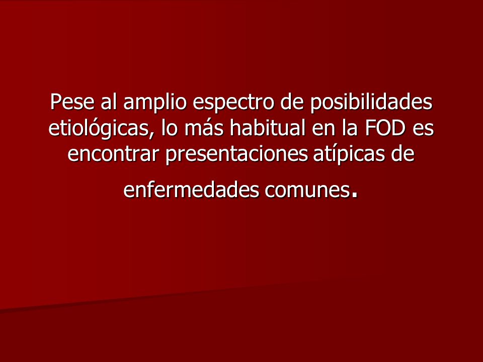 Pese al amplio espectro de posibilidades etiológicas, lo más habitual en la FOD es encontrar presentaciones atípicas de enfermedades comunes.
