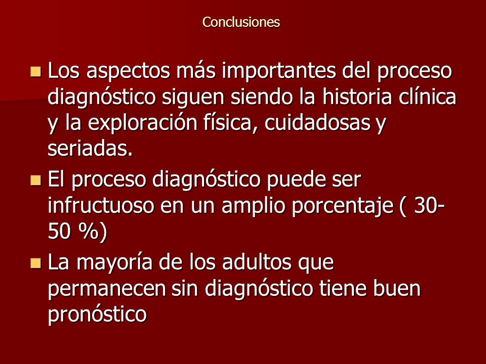 Conclusiones Los aspectos más importantes del proceso diagnóstico siguen siendo la historia clínica y la exploración física, cuidadosas y seriadas.