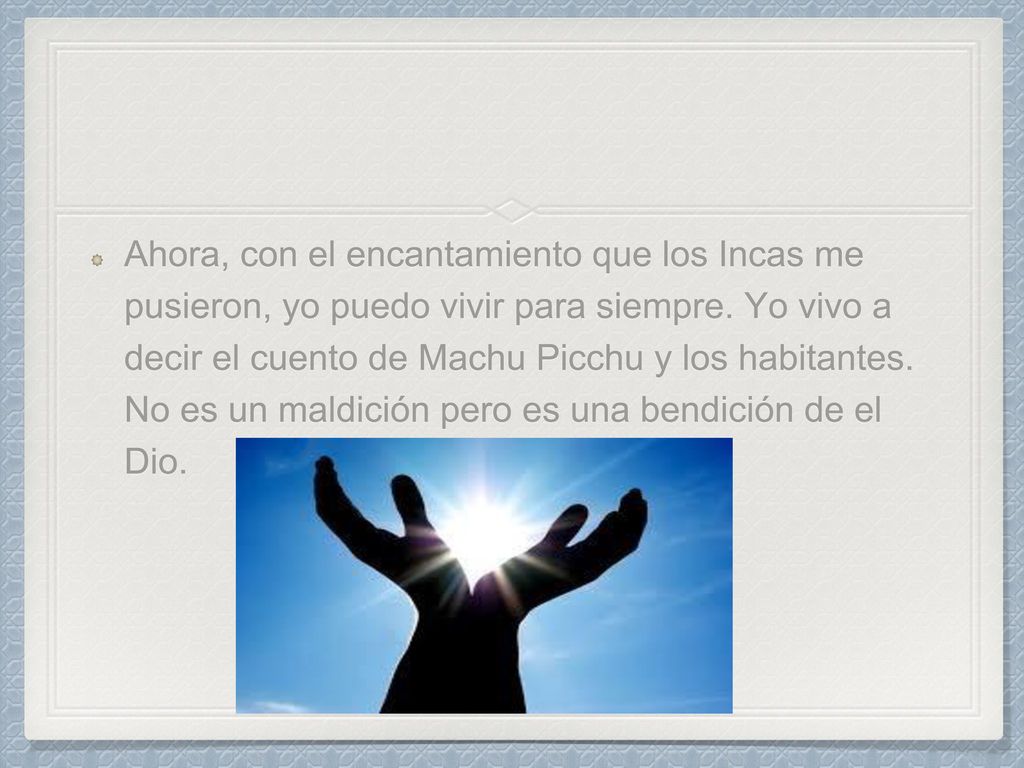 Ahora, con el encantamiento que los Incas me pusieron, yo puedo vivir para siempre.