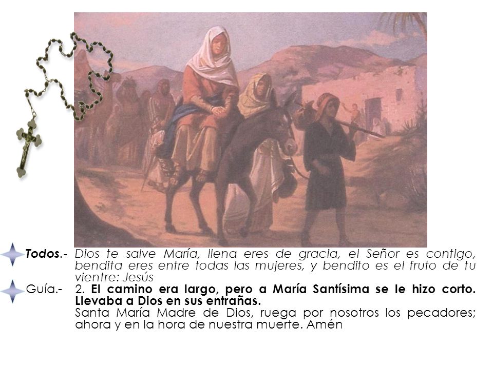Todos.- Dios te salve María, llena eres de gracia, el Señor es contigo, bendita eres entre todas las mujeres, y bendito es el fruto de tu vientre: Jesús