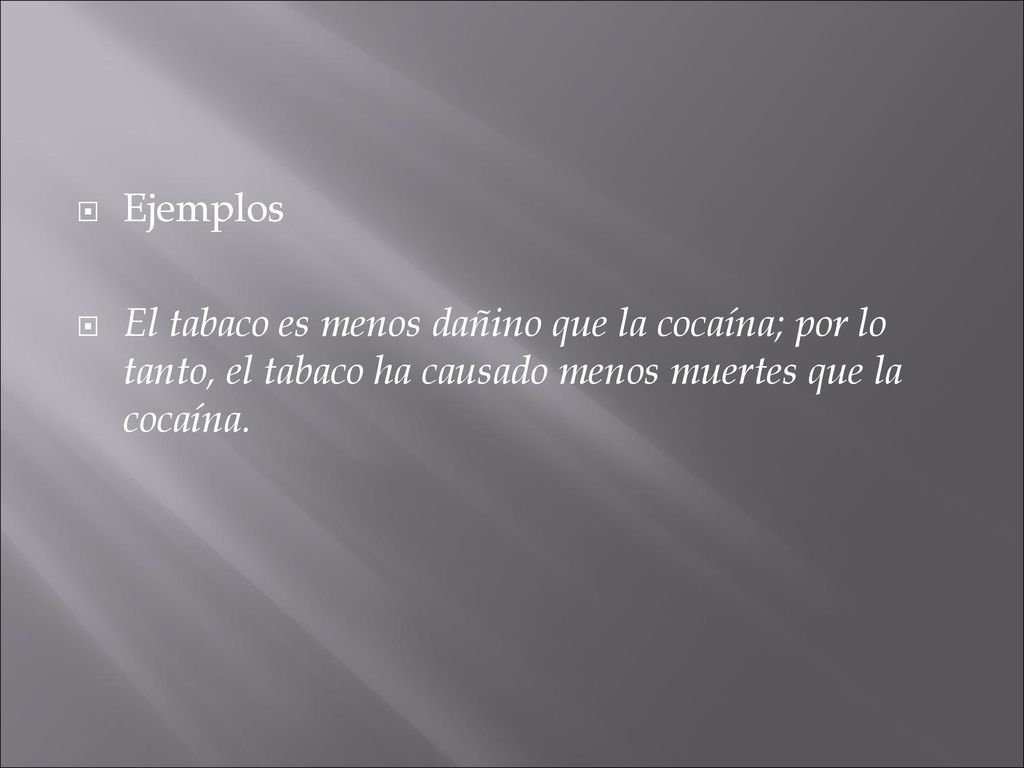 Ejemplos El tabaco es menos dañino que la cocaína; por lo tanto, el tabaco ha causado menos muertes que la cocaína.