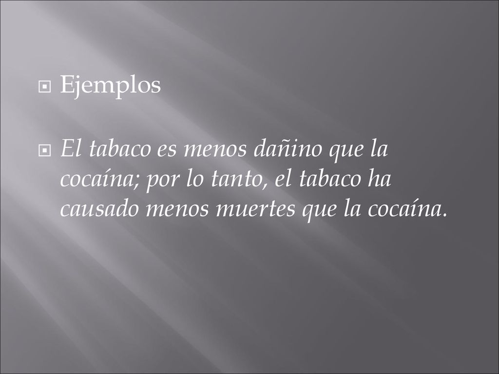 Ejemplos El tabaco es menos dañino que la cocaína; por lo tanto, el tabaco ha causado menos muertes que la cocaína.