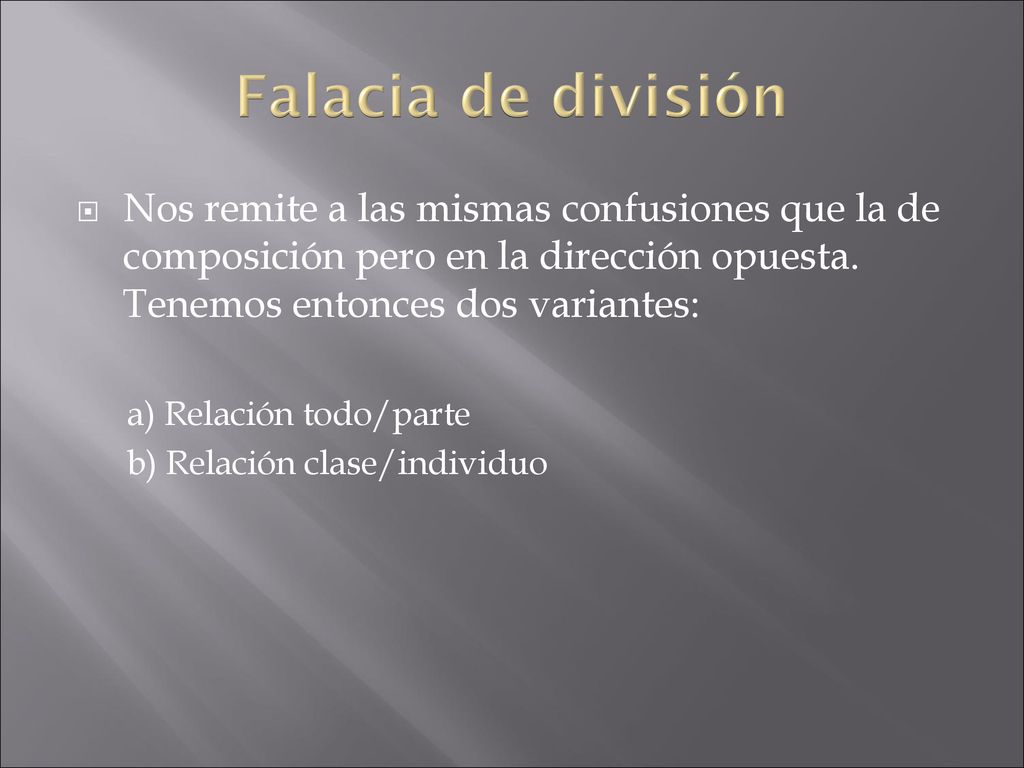 Falacia de división Nos remite a las mismas confusiones que la de composición pero en la dirección opuesta. Tenemos entonces dos variantes: