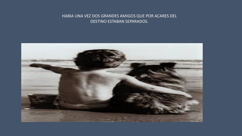 HABIA UNA VEZ DOS GRANDES AMIGOS QUE POR ACARES DEL DESTINO ESTABAN SEPARADOS.