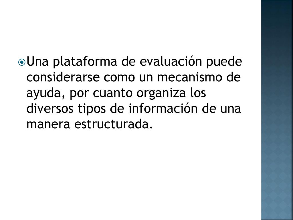Una plataforma de evaluación puede considerarse como un mecanismo de ayuda, por cuanto organiza los diversos tipos de información de una manera estructurada.