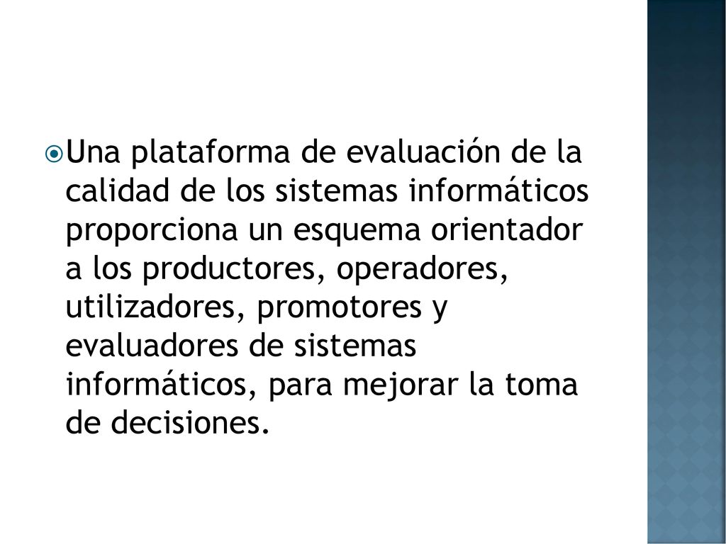 Una plataforma de evaluación de la calidad de los sistemas informáticos proporciona un esquema orientador a los productores, operadores, utilizadores, promotores y evaluadores de sistemas informáticos, para mejorar la toma de decisiones.