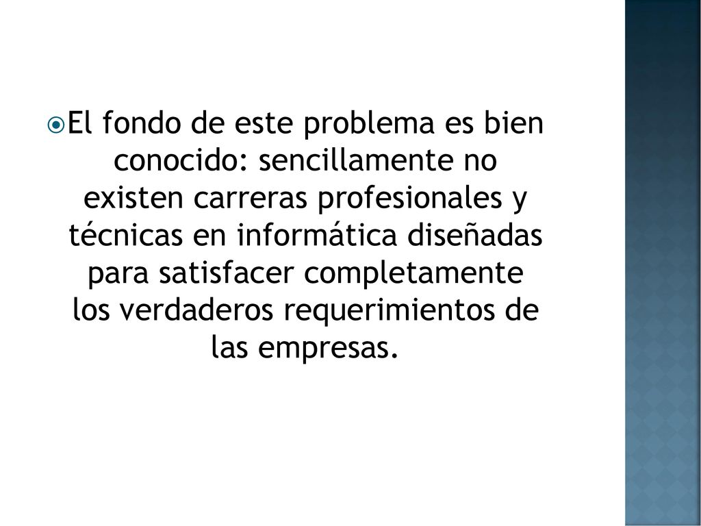 El fondo de este problema es bien conocido: sencillamente no existen carreras profesionales y técnicas en informática diseñadas para satisfacer completamente los verdaderos requerimientos de las empresas.