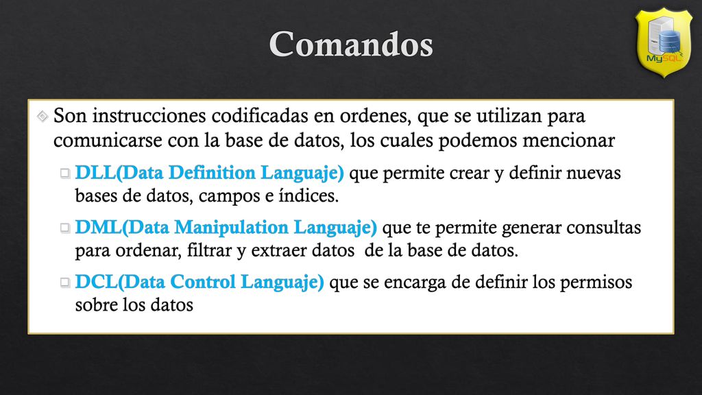 Comandos Son instrucciones codificadas en ordenes, que se utilizan para comunicarse con la base de datos, los cuales podemos mencionar.