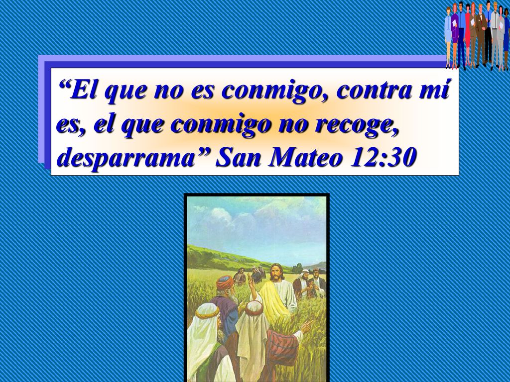 El que no es conmigo, contra mí es, el que conmigo no recoge, desparrama San Mateo 12:30