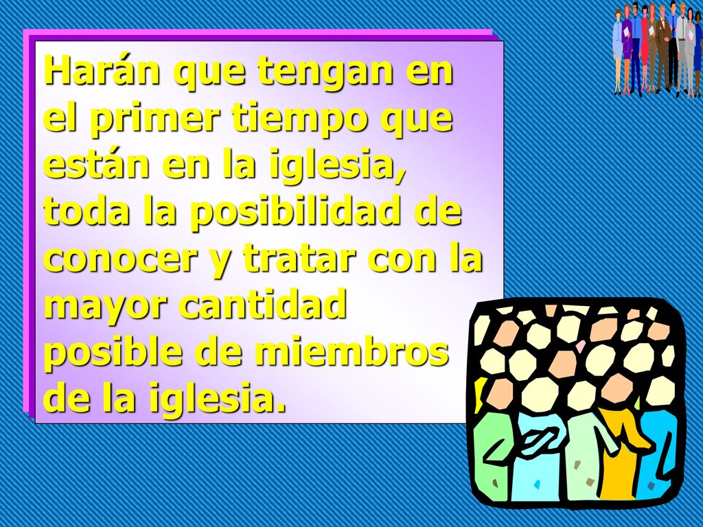 Harán que tengan en el primer tiempo que están en la iglesia, toda la posibilidad de conocer y tratar con la mayor cantidad posible de miembros de la iglesia.