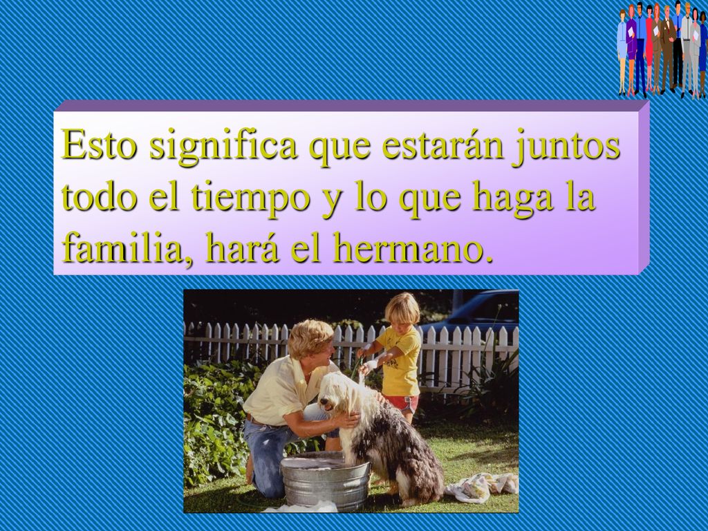Esto significa que estarán juntos todo el tiempo y lo que haga la familia, hará el hermano.