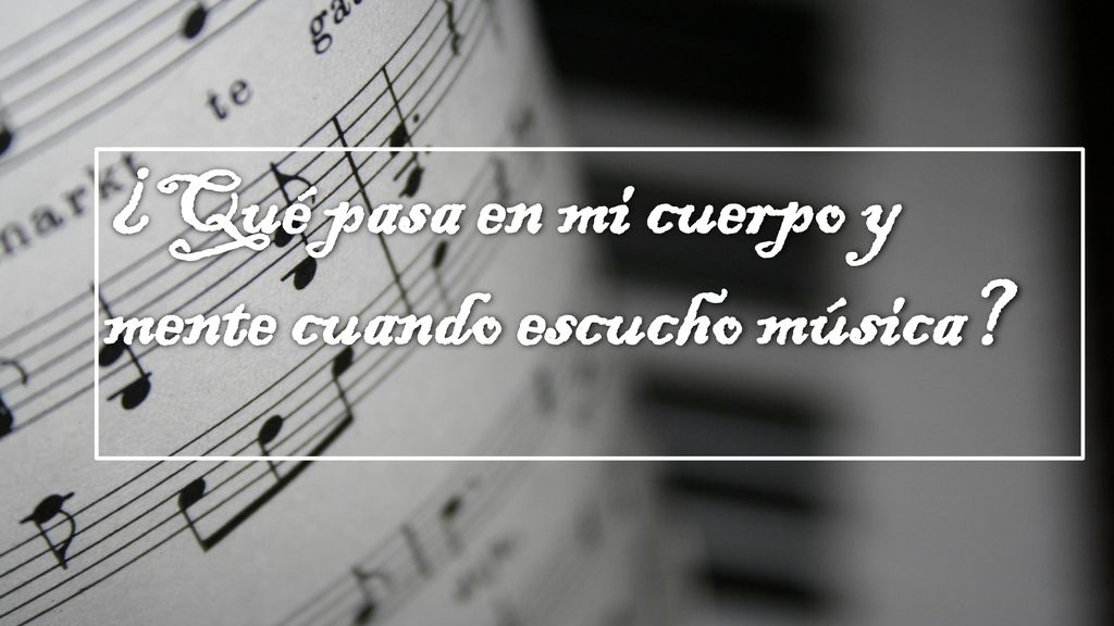 ¿Qué pasa en mi cuerpo y mente cuando escucho música