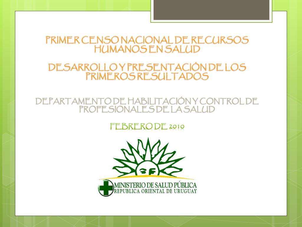 PRIMER CENSO NACIONAL DE RECURSOS HUMANOS EN SALUD DESARROLLO Y PRESENTACIÓN DE LOS PRIMEROS RESULTADOS DEPARTAMENTO DE HABILITACIÓN Y CONTROL DE PROFESIONALES DE LA SALUD Febrero de 2010