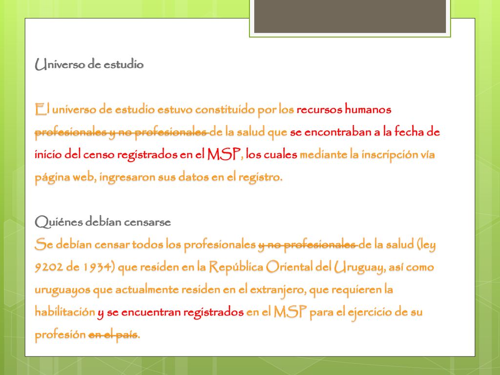 Universo de estudio El universo de estudio estuvo constituido por los recursos humanos profesionales y no profesionales de la salud que se encontraban a la fecha de inicio del censo registrados en el MSP, los cuales mediante la inscripción vía página web, ingresaron sus datos en el registro.