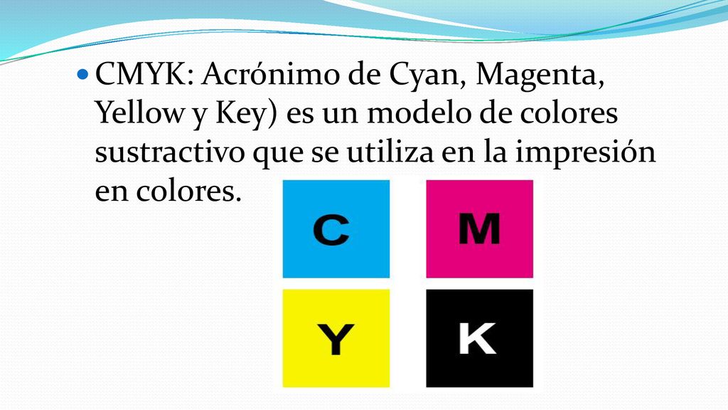 CMYK: Acrónimo de Cyan, Magenta, Yellow y Key) es un modelo de colores sustractivo que se utiliza en la impresión en colores.